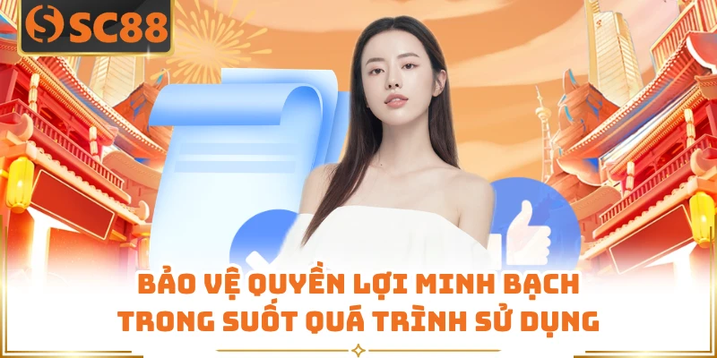 Bảo vệ quyền lợi minh bạch trong suốt quá trình sử dụng 