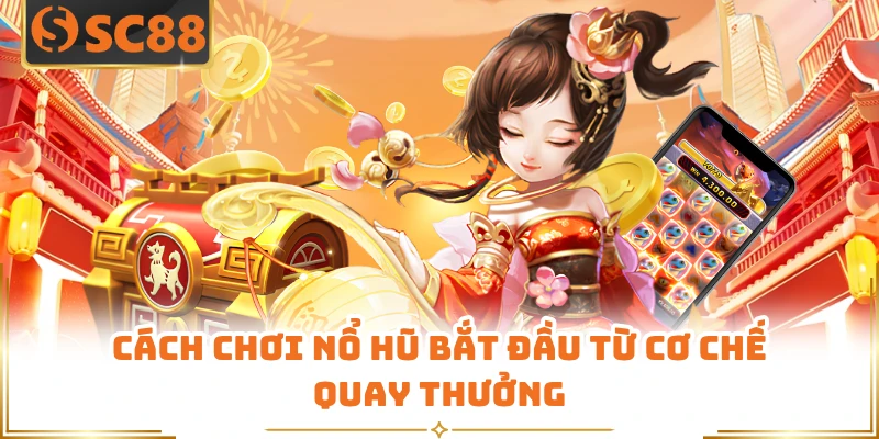 Cách chơi nổ hũ bắt đầu từ cơ chế quay thưởng