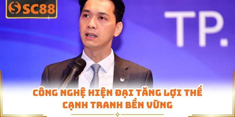 Công nghệ hiện đại tăng lợi thế cạnh tranh bền vững