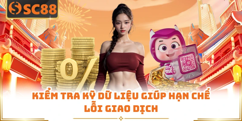 Kiểm tra kỹ dữ liệu giúp hạn chế lỗi giao dịch