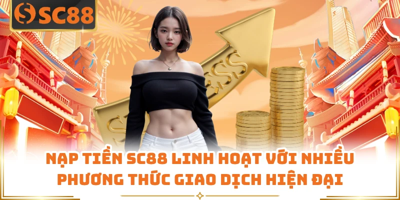 Nạp tiền SC88 linh hoạt với nhiều phương thức giao dịch hiện đại